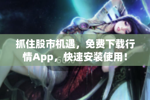 抓住股市机遇，免费下载行情App，快速安装使用！
