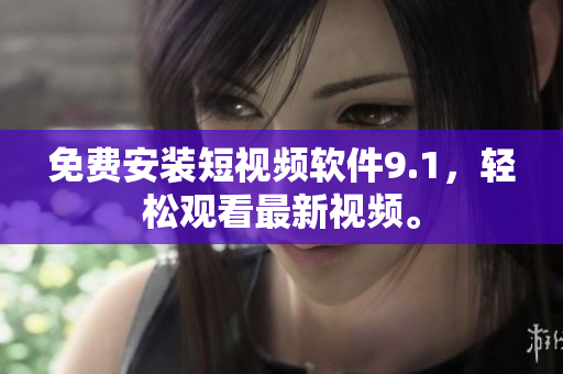 免费安装短视频软件9.1，轻松观看最新视频。