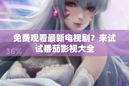 免费观看最新电视剧？来试试番茄影视大全