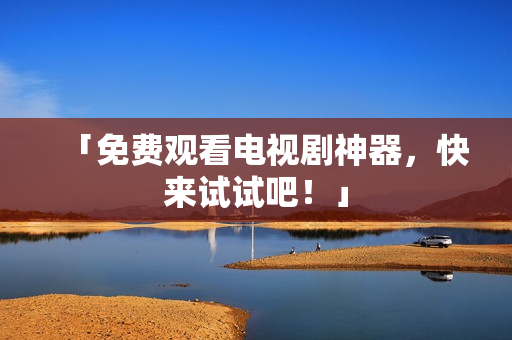 「免费观看电视剧神器，快来试试吧！」