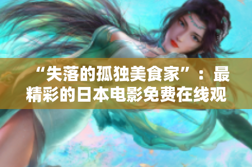 “失落的孤独美食家”：最精彩的日本电影免费在线观看！
