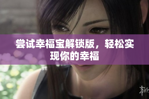 尝试幸福宝解锁版，轻松实现你的幸福