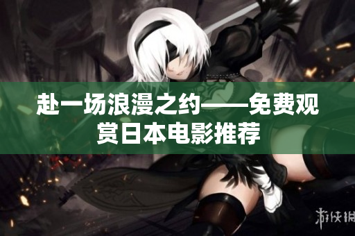 赴一场浪漫之约——免费观赏日本电影推荐