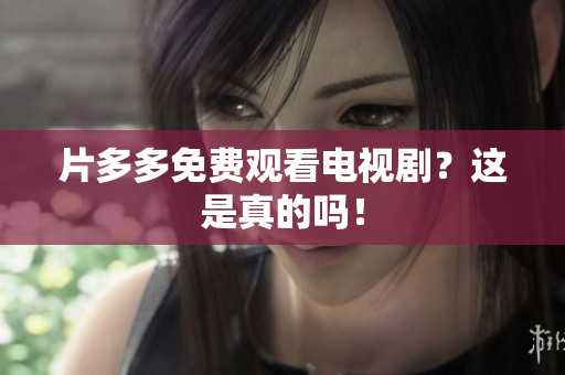 片多多免费观看电视剧？这是真的吗！