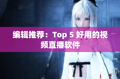 编辑推荐：Top 5 好用的视频直播软件