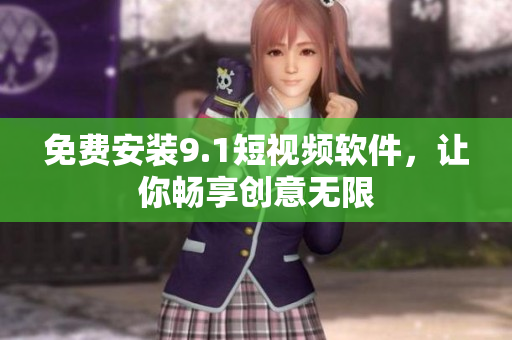 免费安装9.1短视频软件，让你畅享创意无限