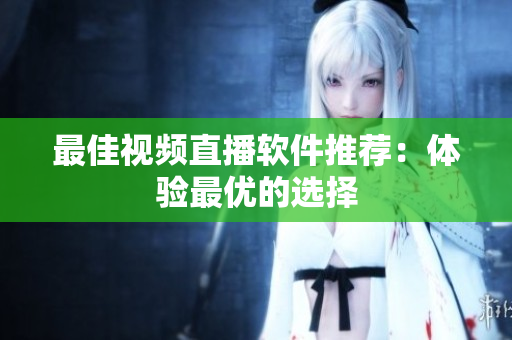 最佳视频直播软件推荐：体验最优的选择