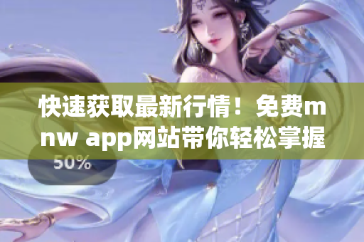 快速获取最新行情！免费mnw app网站带你轻松掌握市场动态