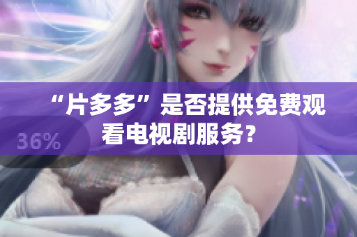 “片多多”是否提供免费观看电视剧服务？