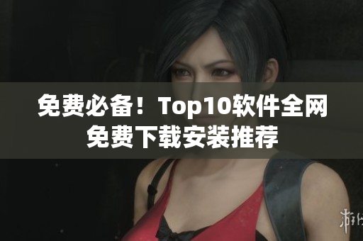 免费必备！Top10软件全网免费下载安装推荐