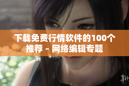 下载免费行情软件的100个推荐 – 网络编辑专题
