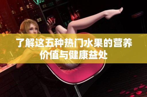 了解这五种热门水果的营养价值与健康益处