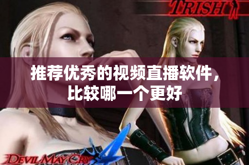 推荐优秀的视频直播软件，比较哪一个更好
