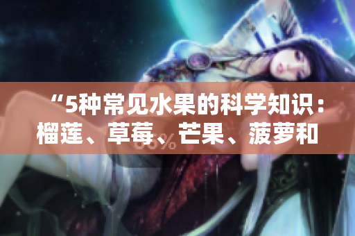 “5种常见水果的科学知识：榴莲、草莓、芒果、菠萝和香蕉”