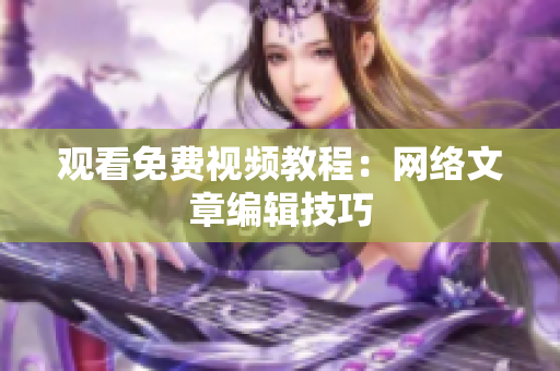 观看免费视频教程：网络文章编辑技巧
