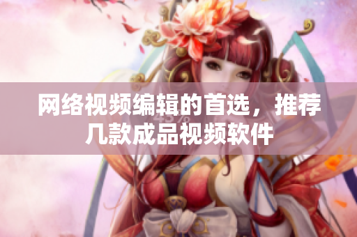 网络视频编辑的首选，推荐几款成品视频软件