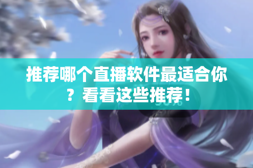 推荐哪个直播软件最适合你？看看这些推荐！