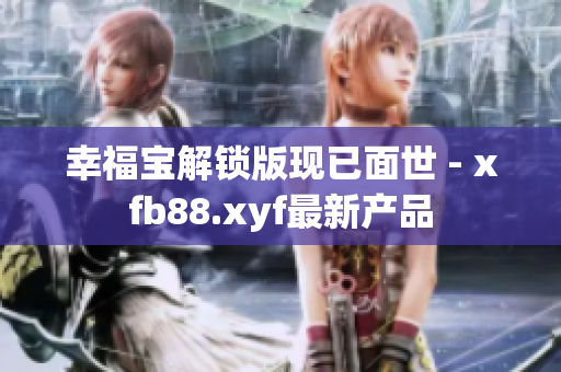 幸福宝解锁版现已面世 - xfb88.xyf最新产品