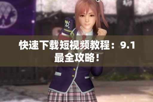 快速下载短视频教程：9.1最全攻略！