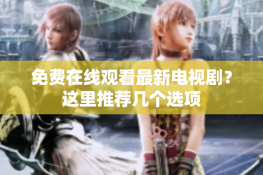 免费在线观看最新电视剧？这里推荐几个选项