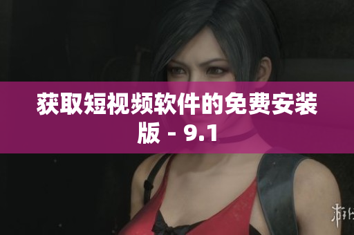 获取短视频软件的免费安装版 - 9.1