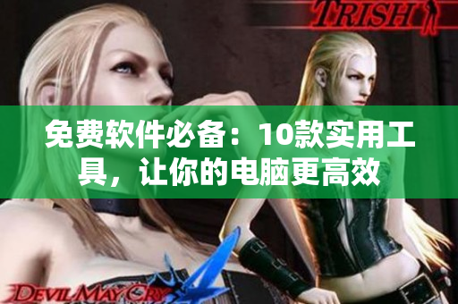 免费软件必备：10款实用工具，让你的电脑更高效