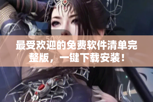 最受欢迎的免费软件清单完整版，一键下载安装！
