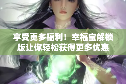 享受更多福利！幸福宝解锁版让你轻松获得更多优惠