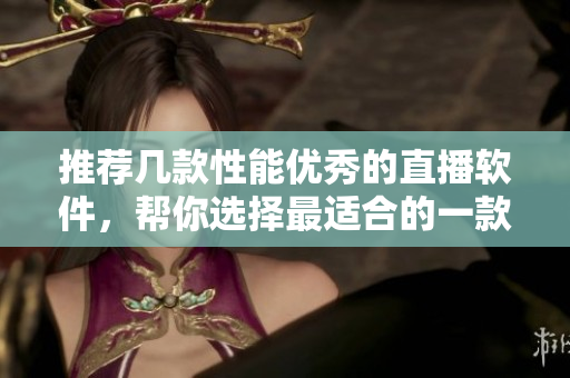 推荐几款性能优秀的直播软件，帮你选择最适合的一款