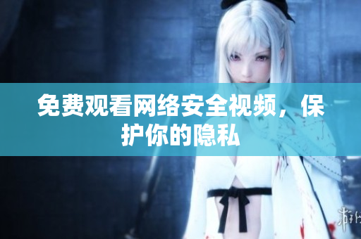 免费观看网络安全视频，保护你的隐私