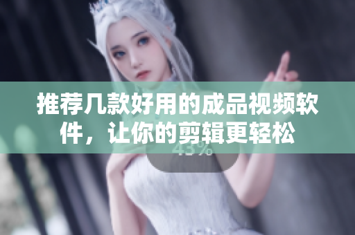 推荐几款好用的成品视频软件，让你的剪辑更轻松