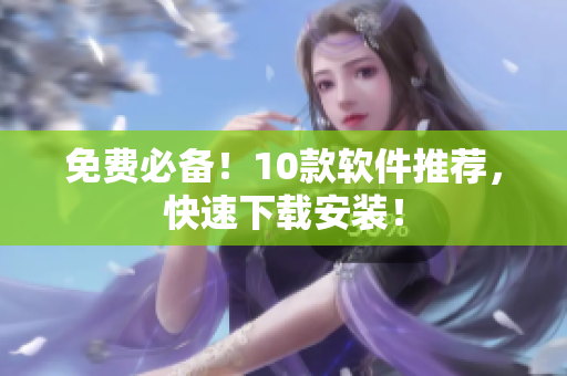 免费必备！10款软件推荐，快速下载安装！