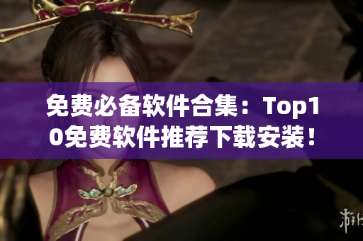 免费必备软件合集：Top10免费软件推荐下载安装！