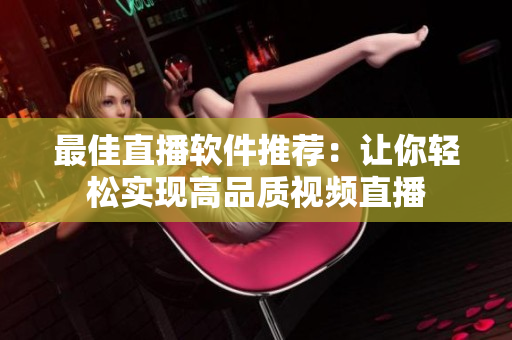 最佳直播软件推荐：让你轻松实现高品质视频直播