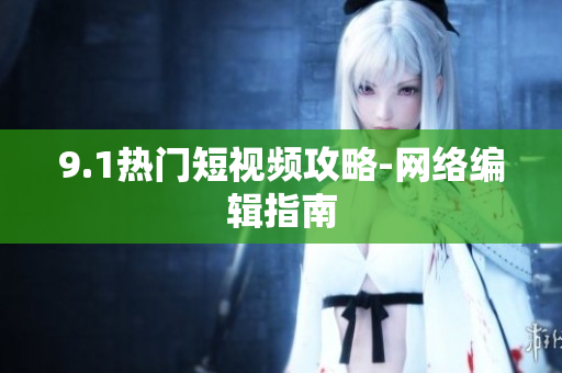 9.1热门短视频攻略-网络编辑指南