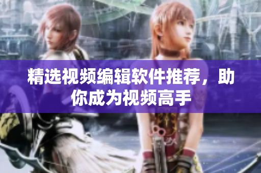 精选视频编辑软件推荐，助你成为视频高手