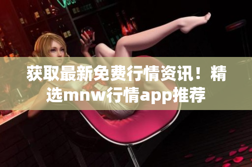 获取最新免费行情资讯！精选mnw行情app推荐