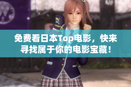 免费看日本Top电影，快来寻找属于你的电影宝藏！