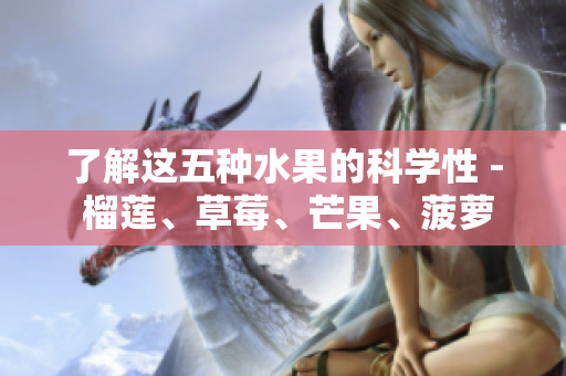 了解这五种水果的科学性 - 榴莲、草莓、芒果、菠萝和香蕉