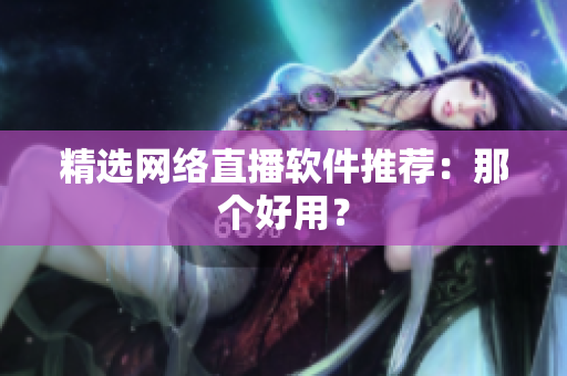 精选网络直播软件推荐：那个好用？