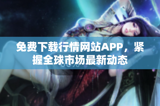 免费下载行情网站APP，紧握全球市场最新动态