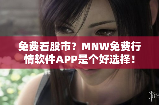 免费看股市？MNW免费行情软件APP是个好选择！