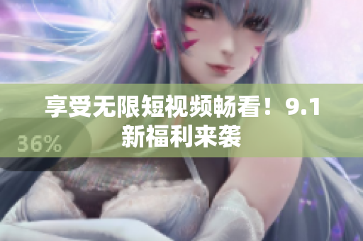 享受无限短视频畅看！9.1新福利来袭