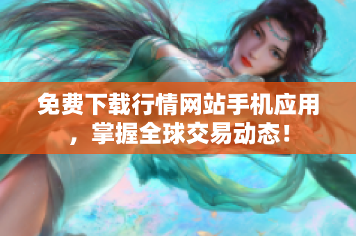 免费下载行情网站手机应用，掌握全球交易动态！