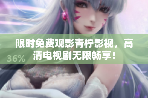 限时免费观影青柠影视，高清电视剧无限畅享！