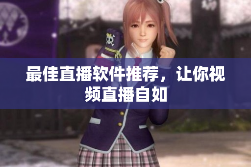 最佳直播软件推荐，让你视频直播自如