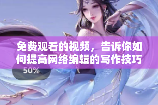 免费观看的视频，告诉你如何提高网络编辑的写作技巧