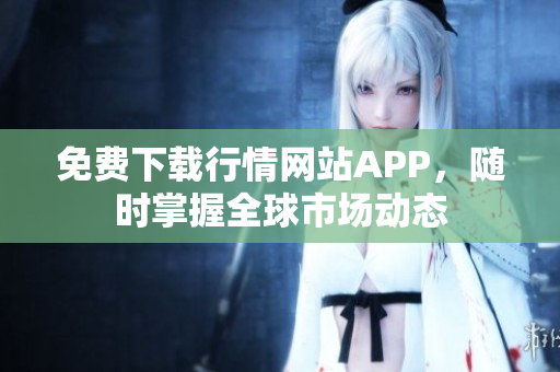 免费下载行情网站APP，随时掌握全球市场动态
