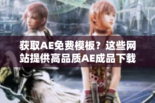 获取AE免费模板？这些网站提供高品质AE成品下载！
