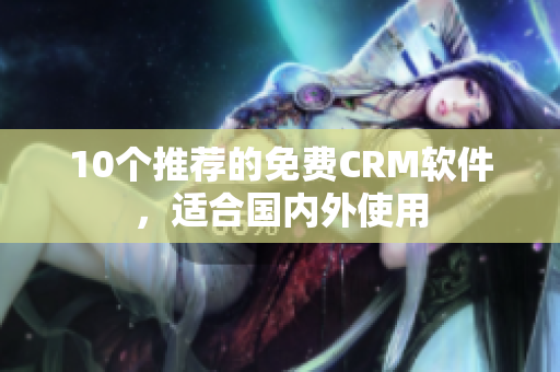 10个推荐的免费CRM软件，适合国内外使用